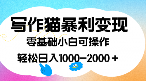 【副业项目7642期】写作猫暴利变现，日入1000-2000＋，0基础小白可做，附保姆级教程-知联副业