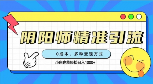 【副业项目7649期】0成本阴阳师精准引流，多种变现方式，小白也能轻松日入1000+-知联副业
