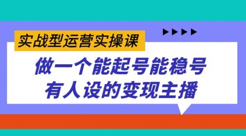 【副业项目7653期】实战型运营实操课，做一个能起号能稳号有人设的变现主播-知联副业