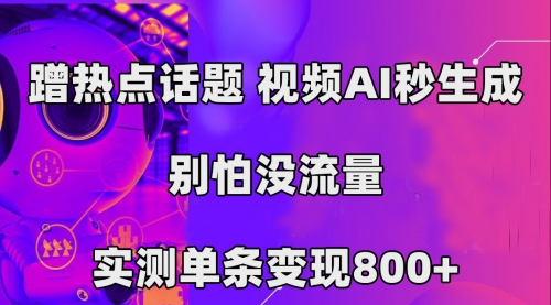 【副业项目7658期】蹭热点话题，视频AI秒生成，别怕没流量，实测单条变现800+-知联副业