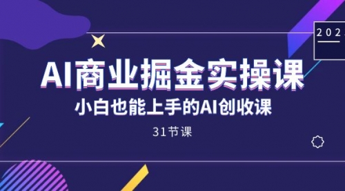 【副业项目7674期】AI商业掘金实操课，小白也能上手的AI创收课-知联副业