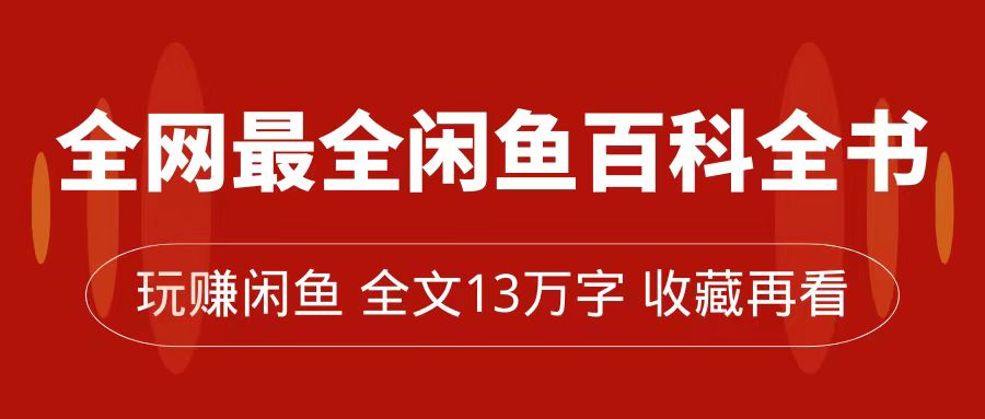 【副业项目7689期】全网最全闲鱼百科全书，全文13万字左右，带你玩赚闲鱼卖货，从0到月入过万-知联副业