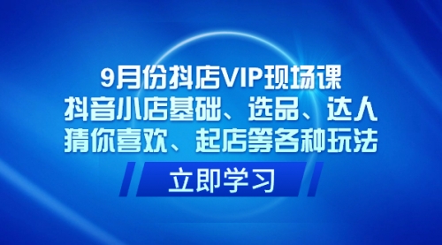 【副业项目7694期】抖店VIP现场课，抖音小店基础、选品、达人、猜你喜欢、起店等各种玩法-知联副业