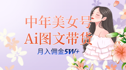 【副业项目7697期】中年美女号ai图文带货3.0玩法，单号月入五位数，可多账号矩阵，全AI创作-知联副业