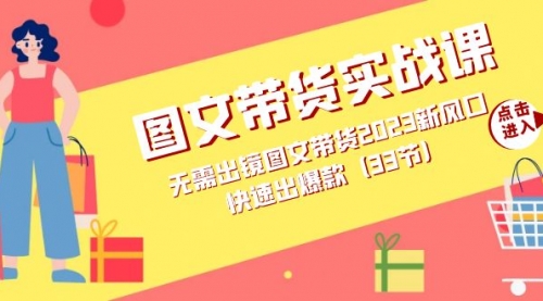 【副业项目7704期】图文带货实战课：无需出镜图文带货2023新风口，快速出爆款（33节）-知联副业