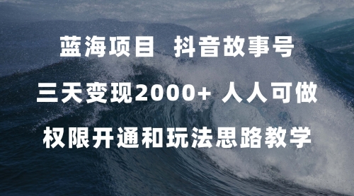 【副业项目7717期】蓝海项目，抖音故事号 3天变现2000+人人可做 (权限开通+玩法教学+238G素材)-知联副业