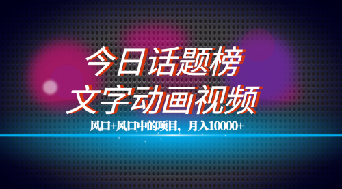 【副业项目7719期】全网首发文字动画视频+今日话题2.0项目教程，平台扶持流量，月入五位数-知联副业