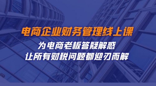 【副业项目7724期】电商企业-财务管理线上课：为电商老板答疑解惑-让所有财税问题都迎刃而解-知联副业
