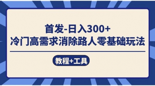 【副业项目7747期】首发日入300+ 冷门高需求消除路人零基础玩法（教程+工具）-知联副业