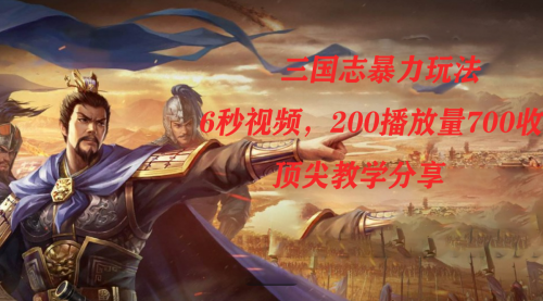 【副业项目7754期】三国志暴力玩法，6秒视频，200播放量700收益，顶尖教学分享-知联副业