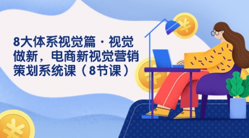 【副业项目7859期】8大体系视觉篇·视觉做新，电商新视觉营销策划系统课（8节课）-知联副业