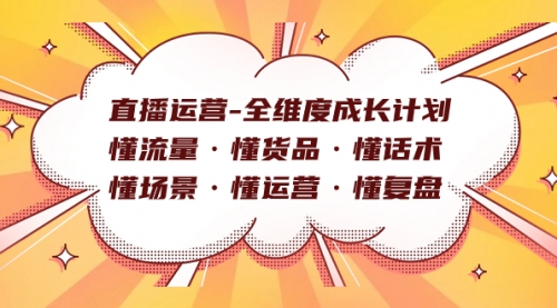 【副业项目7866期】直播运营-全维度成长计划 懂流量·懂货品·懂话术·懂场景·懂运营·懂复盘-知联副业