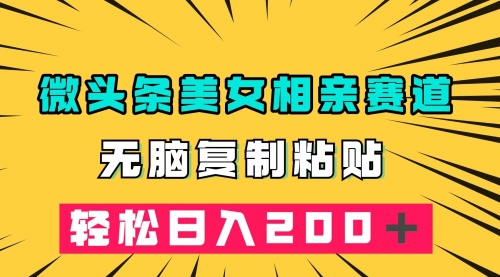 【副业项目7873期】微头条冷门美女相亲赛道，无脑复制粘贴，轻松日入200-知联副业