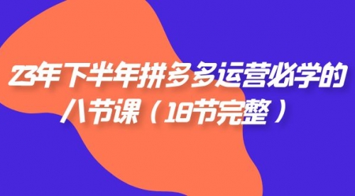 【副业项目7887期】23年下半年拼多多·运营必学的八节课（18节完整-知联副业