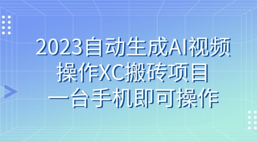 【副业 项目7893期】2023自动生成AI视频操作XC搬砖项目，一台手机即可操作-知联副业