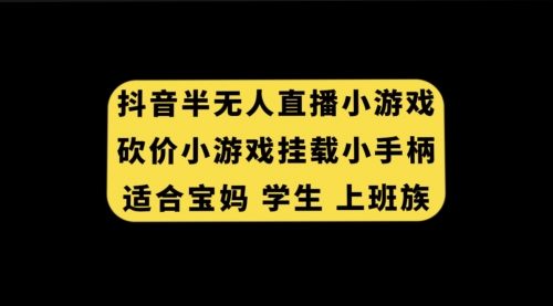 【副业项目7899期】抖音半无人直播砍价小游戏，挂载游戏小手柄， 适合宝妈 学生 上班族-知联副业