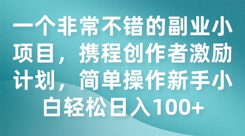 【副业项目7925期】一个非常不错的副业小项目，携程创作者激励计划，简单操作新手小白日入100+-知联副业