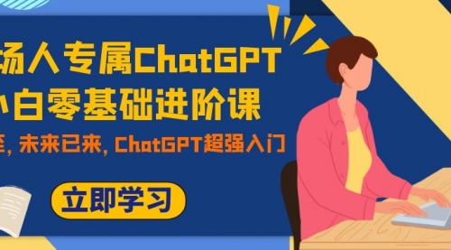 【副业项目7952期】职场人专属ChatGPT小白零基础进阶课，AI已至，未来已来，ChatGPT超强入门-知联副业