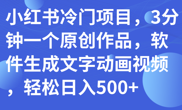 【副业项目7979期】小红书冷门项目，3分钟一个原创作品，软件生成文字动画视频，轻松日入500+-知联副业