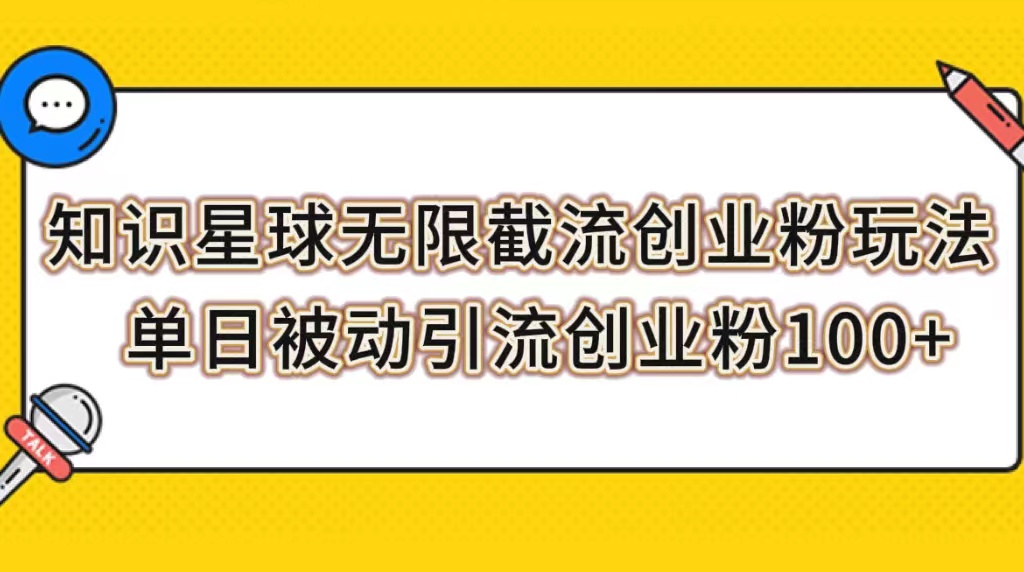 【副业项目7999期】知识星球无限截流创业粉玩法，单日被动引流创业粉100+-知联副业
