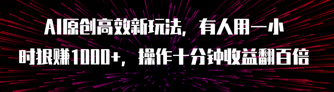 【副业项目8008期】AI原创高效新玩法，有人用一小时狠赚1000+操作十分钟收益翻百倍（附软件）-知联副业