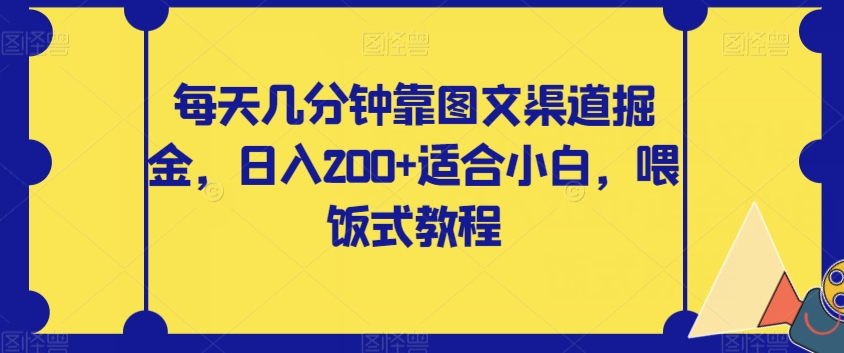 【副业项目8018期】每天几分钟靠图文渠道掘金，日入200+适合小白，喂饭式教程【揭秘】-知联副业