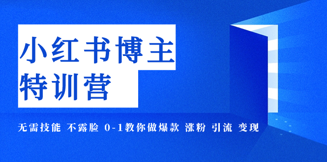 【副业项目8035期】小红书博主爆款特训营-11期 无需技能 不露脸 0-1教你做爆款 涨粉 引流 变现-知联副业