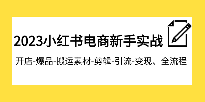 【副业项目8048期】2023小红书电商新手实战课程，开店-爆品-搬运素材-剪辑-引流-变现、全流程-知联副业
