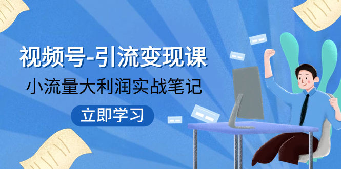 【副业项目8054期】视频号-引流变现课：小流量大利润实战笔记 冲破传统思维 重塑品牌格局!-知联副业