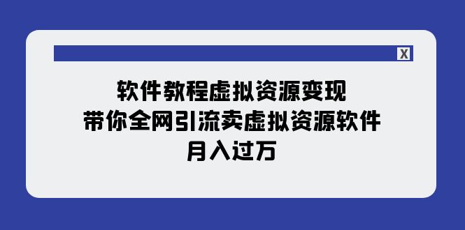 【副业项目8064期】软件教程虚拟资源变现：带你全网引流卖虚拟资源软件，月入过万（11节课）-知联副业