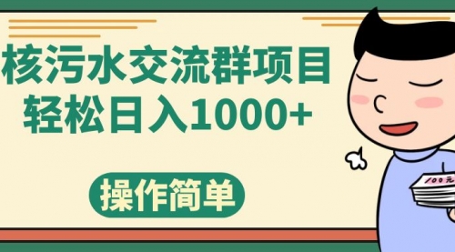 【副业项目7957期】核污水交流群项目，日入1000+-知联副业