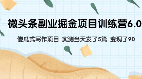 【副业项目8028期】微头条副业掘金项目训练营6.0：傻瓜式写作项目 实测当天发了5篇 变现了90-知联副业