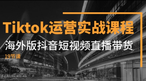 【副业项目8037期】Tiktok运营实战课程，海外版抖音短视频直播带货（19节课）-知联副业