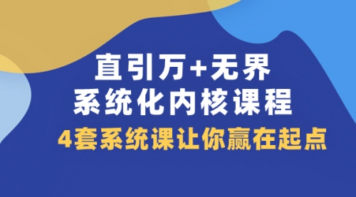 【副业项目8051期】直引万+无界·系统化内核课程，4套系统课让你赢在起点（60节课）-知联副业