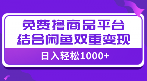 【副业项目8066期】日入1000＋免费撸商品平台+闲鱼双平台硬核变现，小白轻松上手-知联副业