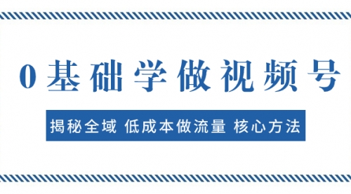 【副业项目8073期】0基础学做视频号：揭秘全域 低成本做流量 核心方法 快速出爆款 轻松变现-知联副业