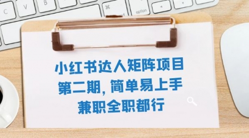 【副业项目8085期】小红书达人矩阵项目第二期，简单易上手，兼职全职都行（11节课）-知联副业