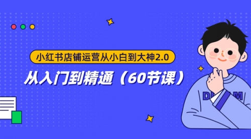 【副业项目8090期】小红书店铺运营从小白到大神2.0，从入门到精通（60节课）-知联副业