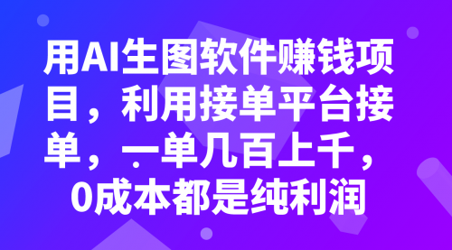 【副业项目8099期】用AI生图软件赚钱项目，利用接单平台接单，一单几百上千，0成本都是纯利润-知联副业