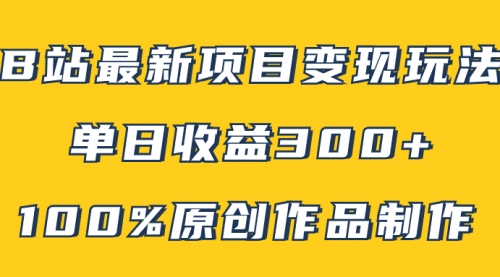 【副业项目8118期】B站最新变现项目玩法，100%原创作品轻松制作，矩阵操作单日收益300+-知联副业
