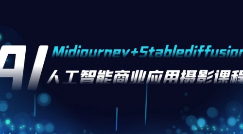 【副业项目8123期】AI摄影【Midjourney+Stablediffusion】，人工智能商业应用摄影-37节课程-知联副业