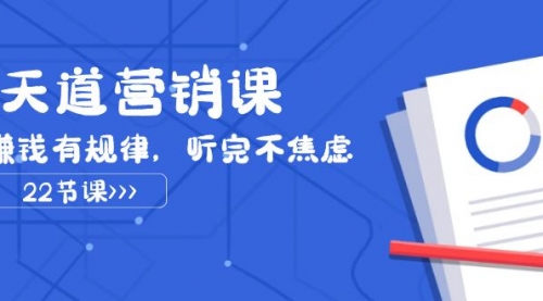 【副业项目8127期】天道-营销课2023，赚钱有规律，听完不焦虑（22节课）-知联副业