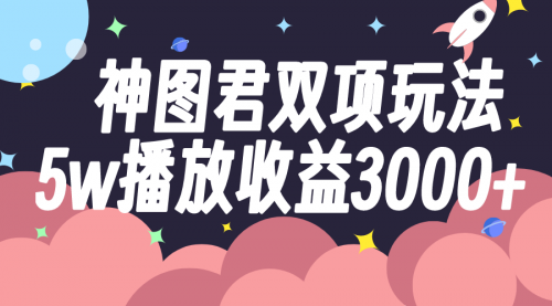 【副业项目8131期】神图君双项玩法5w播放收益3000+-知联副业