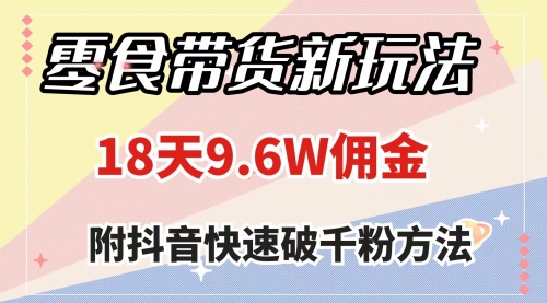 【副业项目8145期】零食带货新玩法，18天9.6w佣金，几分钟一个作品（附快速破千粉方法）-知联副业