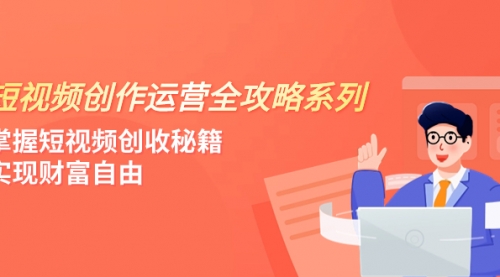 【副业项目8178期】短视频创作运营-全攻略系列，掌握短视频创收秘籍，实现财富自由（4节课）-知联副业