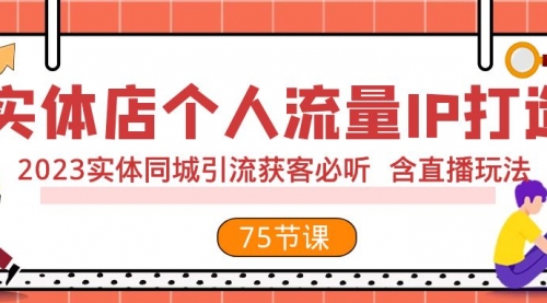 【副业项目8186期】实体店个人流量IP打造 2023实体同城引流获客必听 含直播玩法（75节完整版）-知联副业