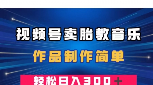 【副业项目8197期】视频号卖胎教音乐，作品制作简单，一单49，轻松日入300＋-知联副业