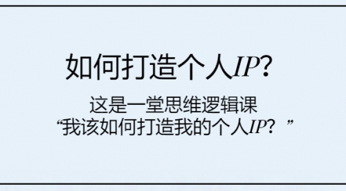 【副业项目8203期】如何打造个人IP？这是一堂思维逻辑课“我该如何打造我的个人IP？-知联副业