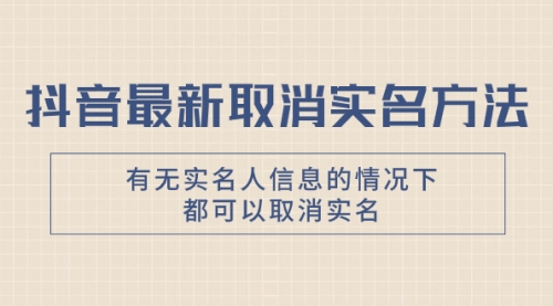 【副业项目8214期】抖音最新取消实名方法，有无实名人信息的情况下都可以取消实名-知联副业