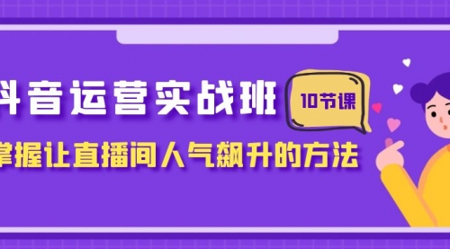 【副业项目8216期】抖音运营实战班，掌握让直播间人气飙升的方法（10节课）-知联副业